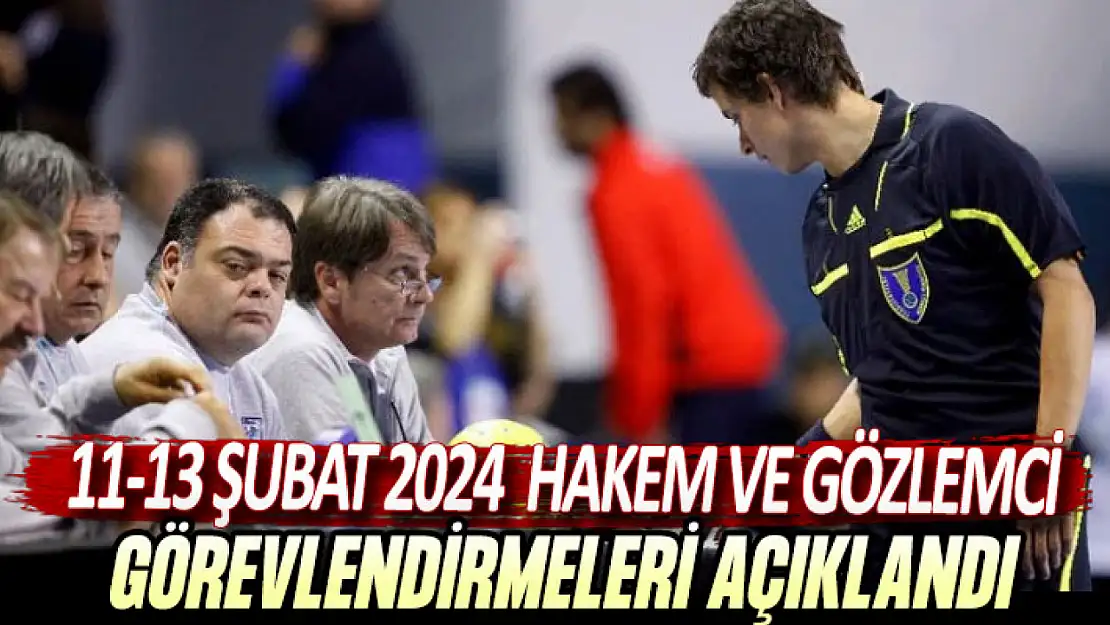 11-13 Şubat 2024 Hakem ve Gözlemci Görevlendirmeleri Açıklandı