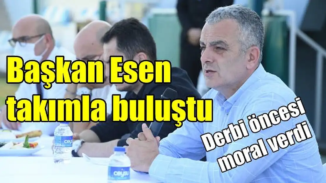 Başkan Esen, takımla buluştu, derbi öncesi moral verdi