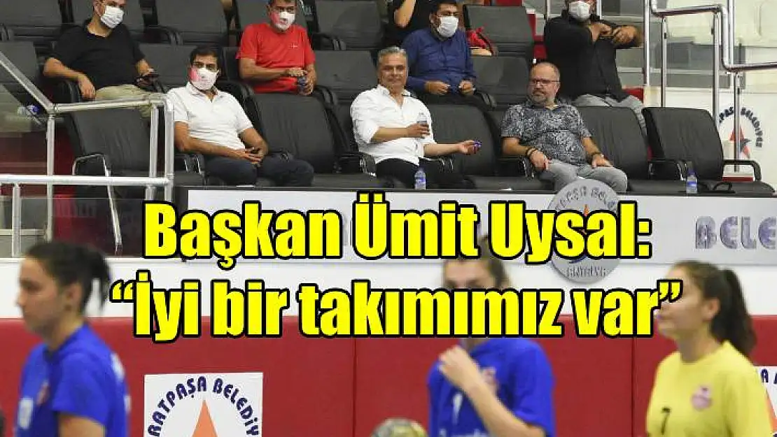 Başkan Ümit Uysal: 'İyi bir takımımız var'