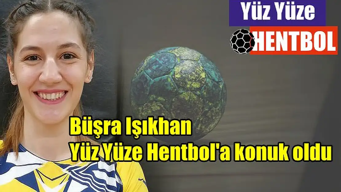 Büşra Işıkhan, Yüz Yüze Hentbol’a konuk oldu