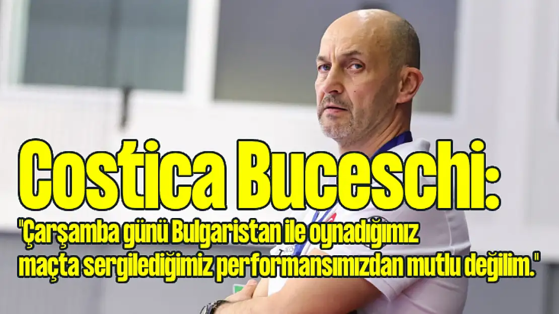 Costica Buceschi: 'Performansımızdan mutlu değilim'