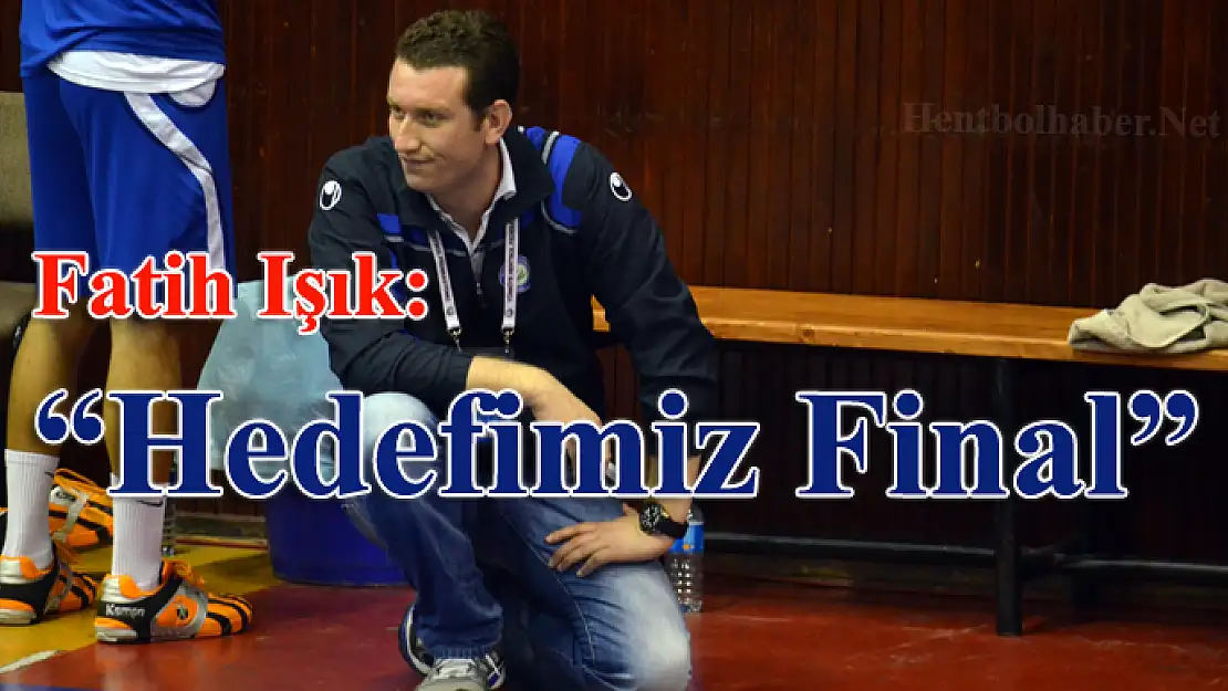 Fatih Işık : “Hedefimiz final”