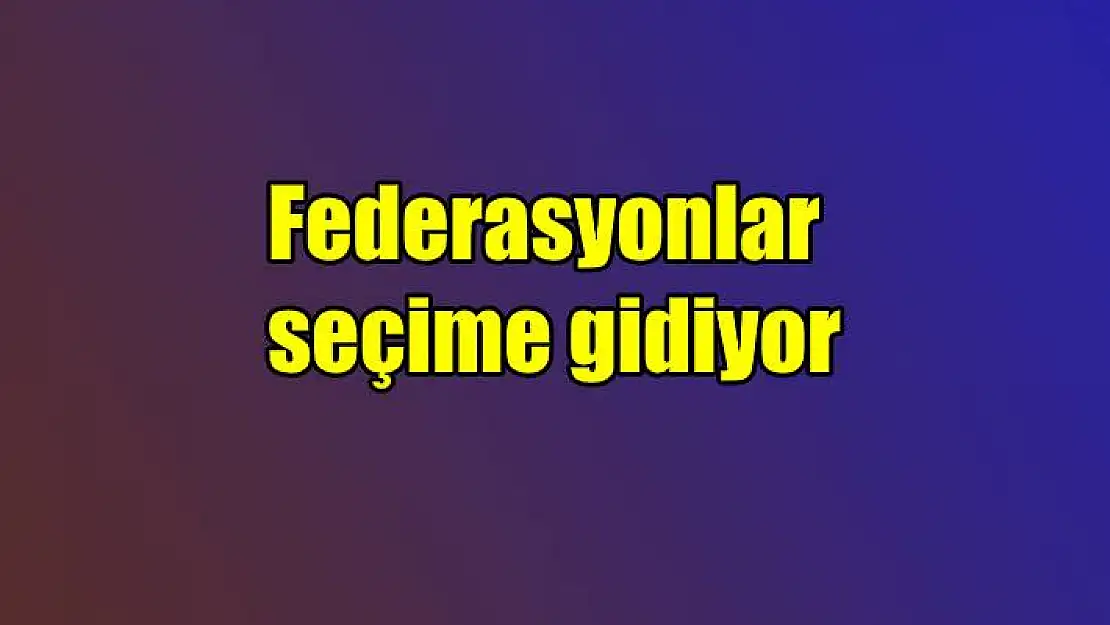 Federasyonlar seçime gidiyor