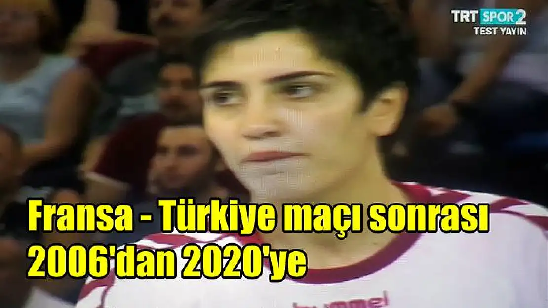 Fransa – Türkiye maçı sonrası, 2006’dan 2020’ye…