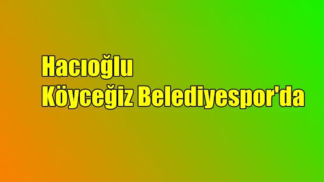 Hacıoğlu, Köyceğiz Belediyespor’da…