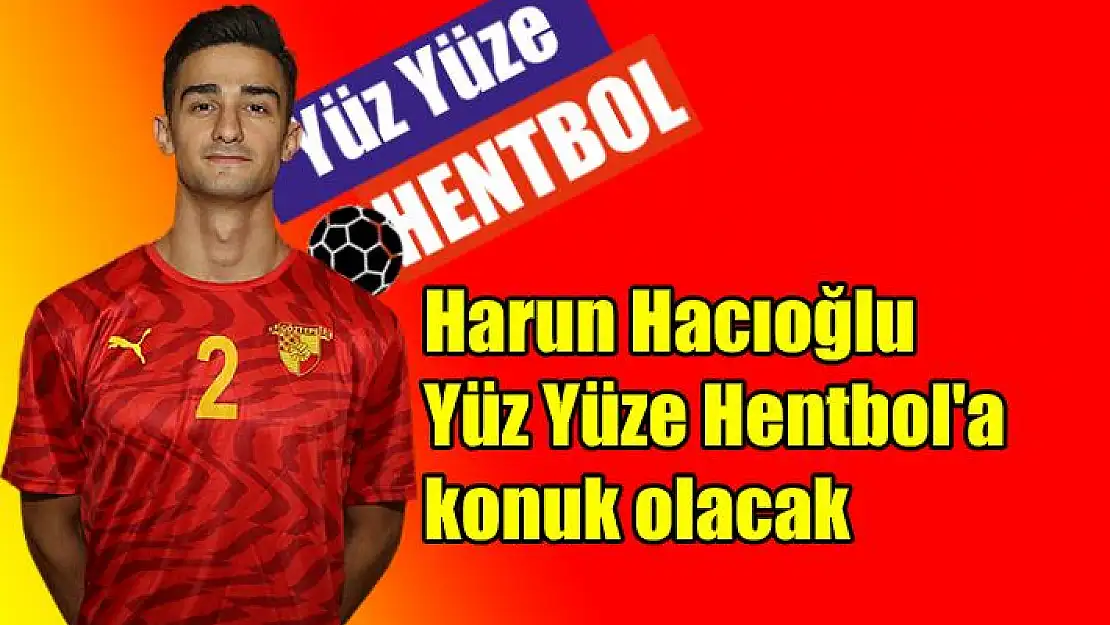 Harun Hacıoğlu, Yüz Yüze Hentbol’a konuk olacak