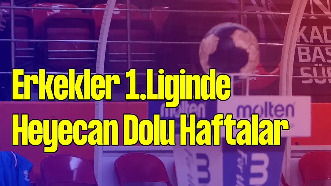 Hentbol Erkekler 1.Liginde Heyecan Dolu haftalar