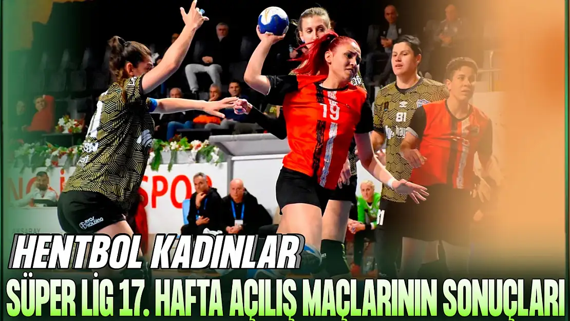 Hentbol Kadınlar Süper Lig 17. Hafta Açılış Maçlarının Sonuçları