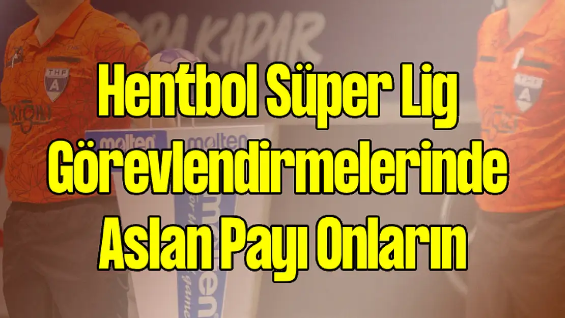 Hentbol Süper Lig Görevlendirmelerinde Aslan Payı Onların