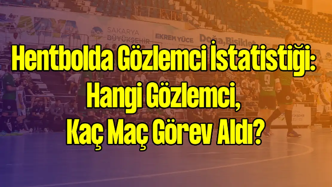 Hentbolda Gözlemci İstatistiği: Hangi Gözlemci, Kaç Maç Görev Aldı?