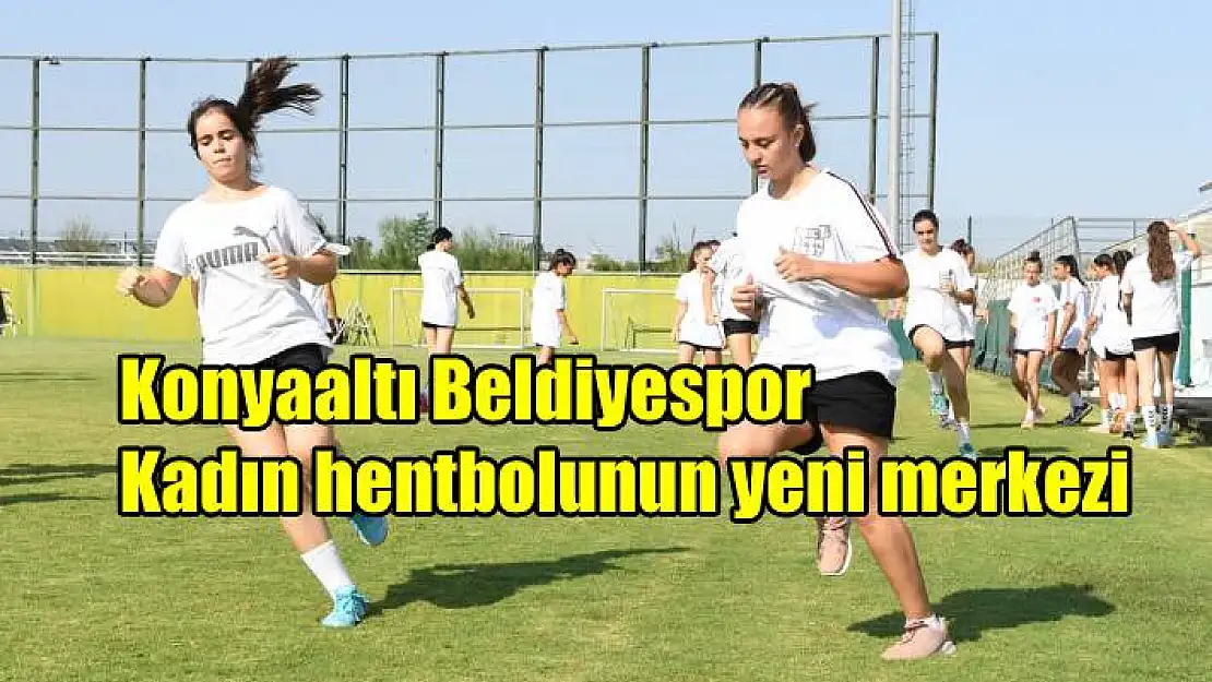 Konyaaltı Belediyespor kadın hentbolunun yeni merkezi