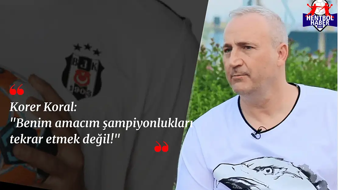 Korer Koral: “Benim amacım şampiyonlukları tekrar etmek değil!”