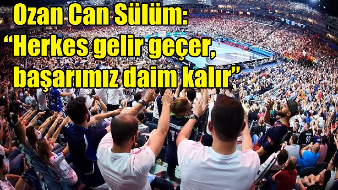 Ozan Can Sülüm: 'Herkes gelir geçer, başarımız daim kalır'