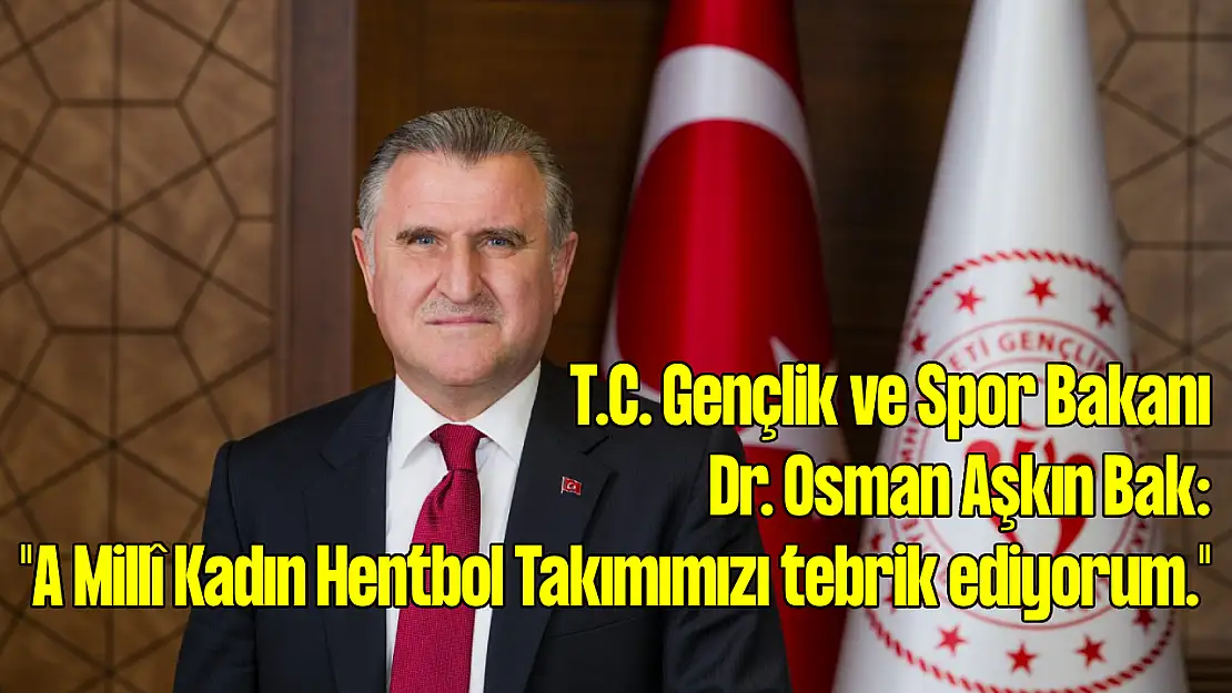 T.C. Gençlik ve Spor Bakanı Dr. Osman Aşkın Bak: 'A Millî Kadın Hentbol Takımımızı tebrik ediyorum.'