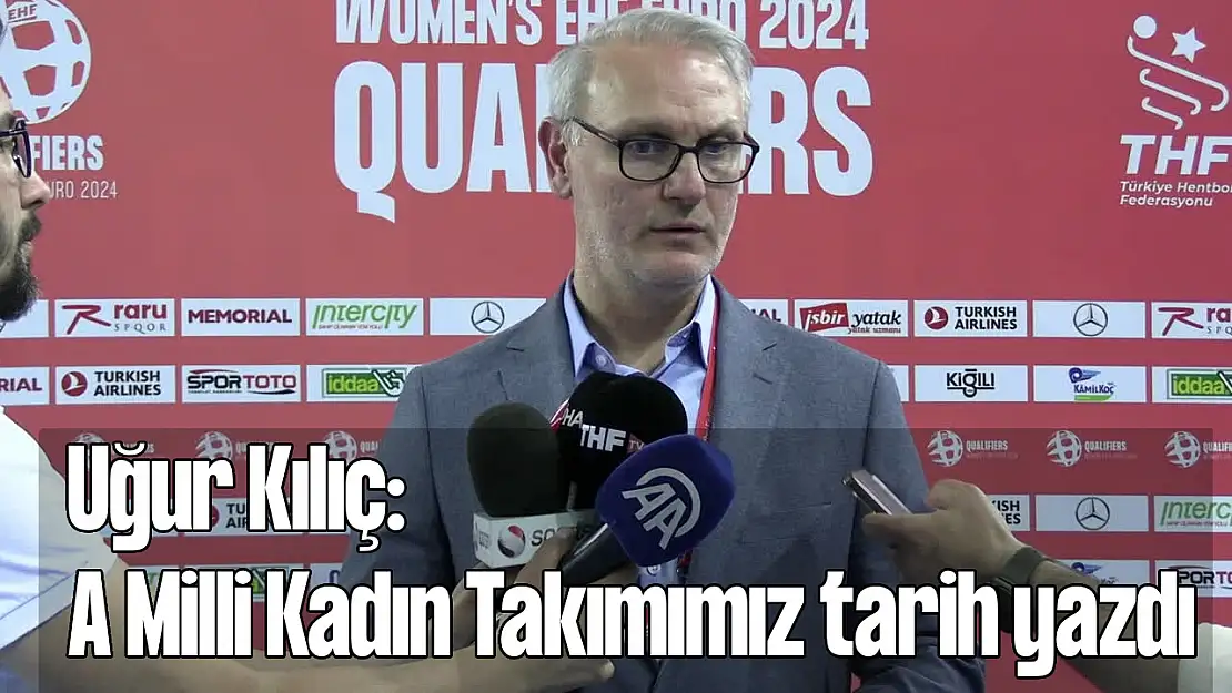 Uğur Kılıç: 'A Milli Kadın Takımımız Tarih Yazdı'