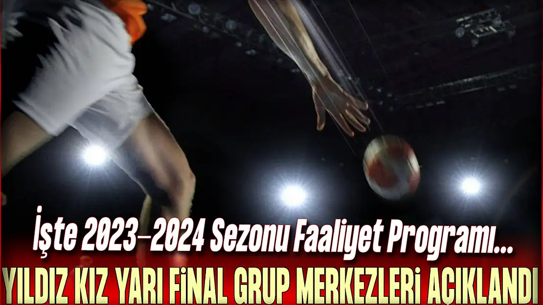 Yıldız Kız Yarı Final Grup Merkezleri Açıklandı: İşte 2023-2024 Sezonu Faaliyet Programı...