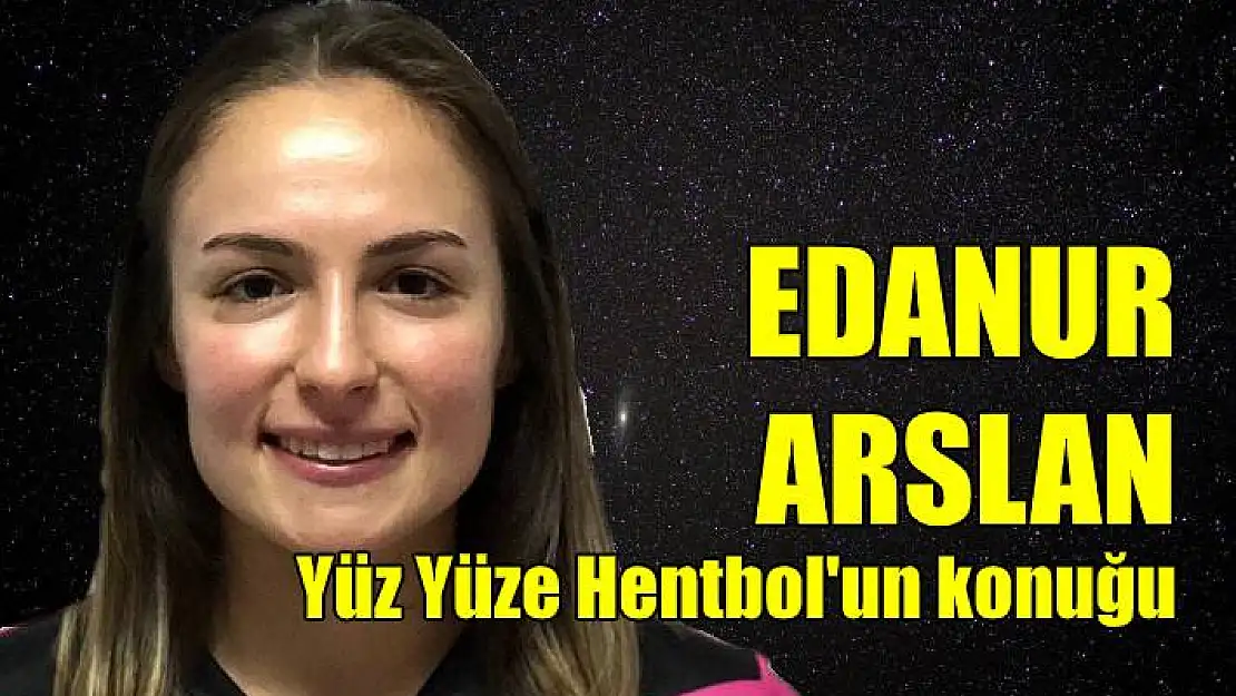 Yüz Yüze Hentbol’da konuk Edanur Arslan