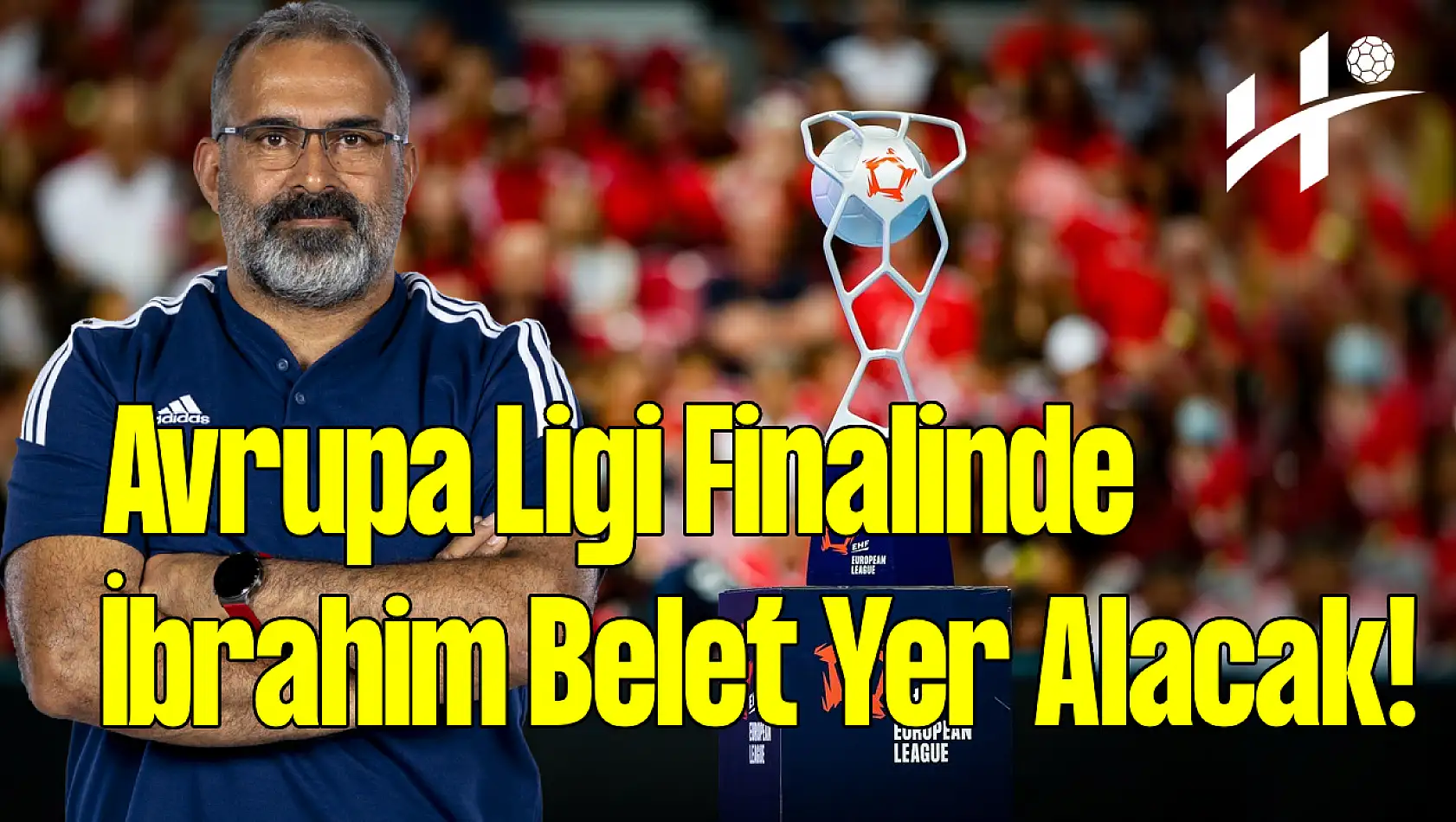 EHF Avrupa Ligi Finalinde İbrahim Belet Yer Alacak!