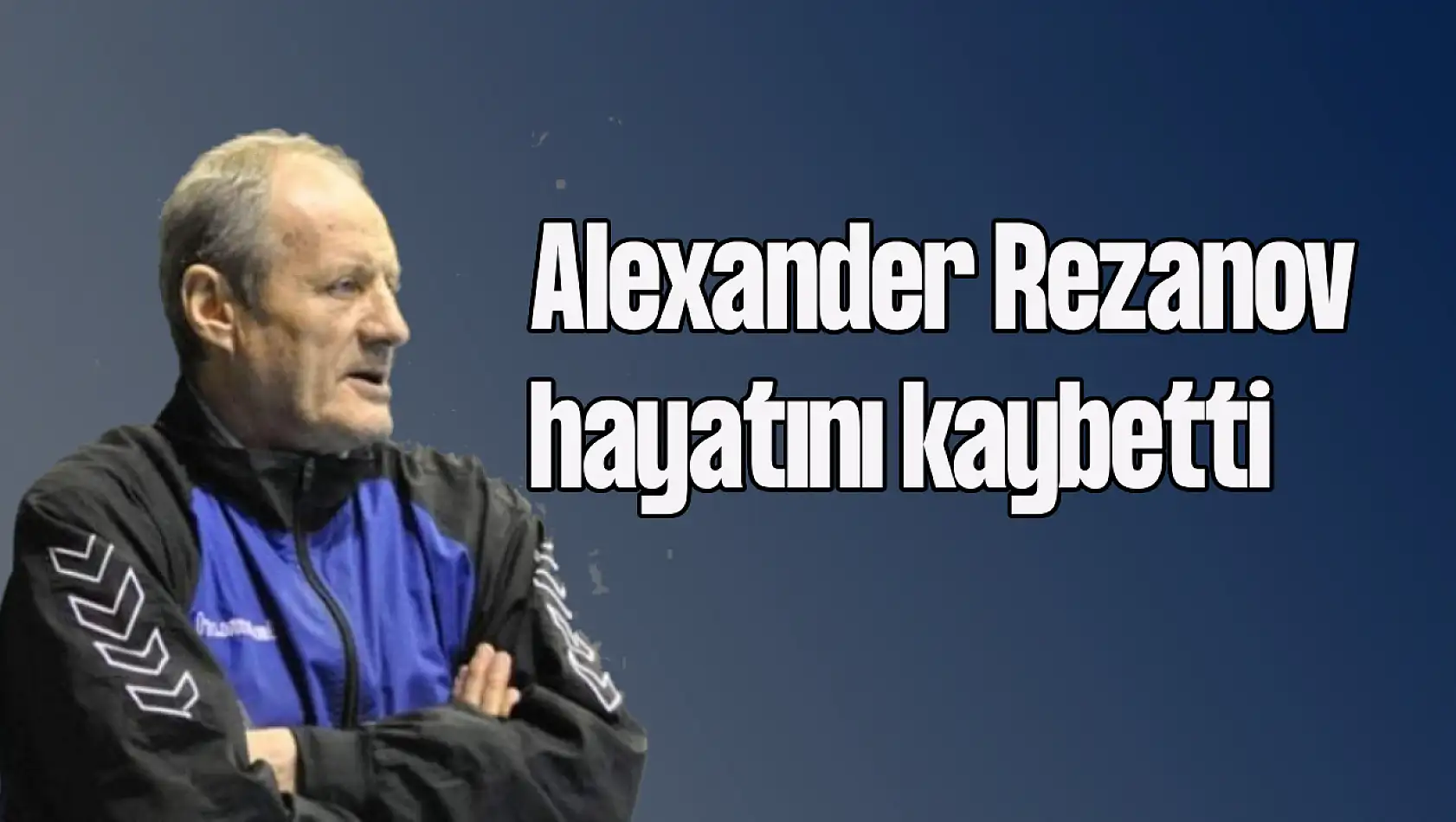 Eski A Milli Erkek Hentbol Takımının Başantrenörü Alexander Rezanov Hayatını Kaybetti