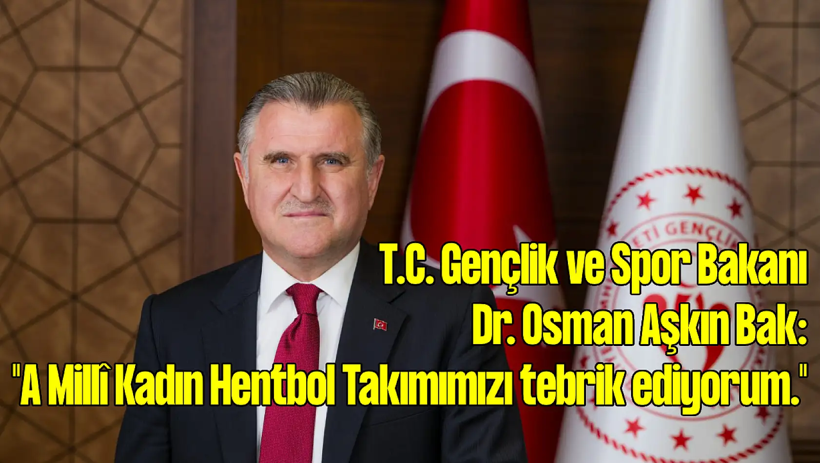 T.C. Gençlik ve Spor Bakanı Dr. Osman Aşkın Bak: 'A Millî Kadın Hentbol Takımımızı tebrik ediyorum.'