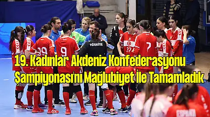 19. Kadınlar Akdeniz Konfederasyonu Şampiyonası'nı Mağlubiyet İle Tamamladık!