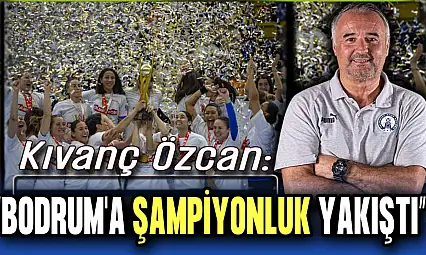 Kıvanç Özcan: 'Bodrum'a Şampiyonluk Yakıştı'