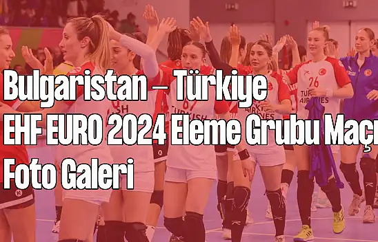 Bulgaristan - Türkiye I EHF Euro 2024 Eleme Grubu Maçı Foto Galeri