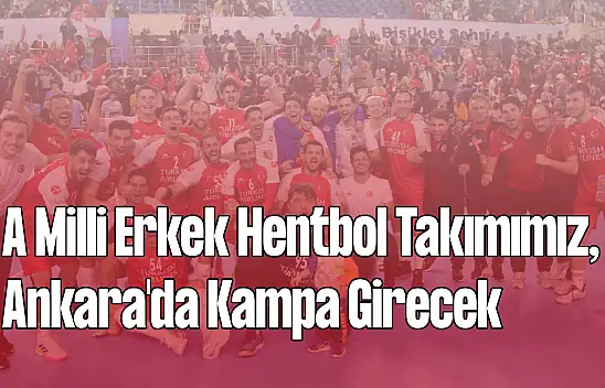A Milli Erkek Hentbol Takımımız, Ankara'da Kampa Girecek