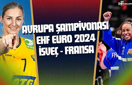 Hentbol Kadınlar Avrupa Şampiyonası: İsveç - Fransa