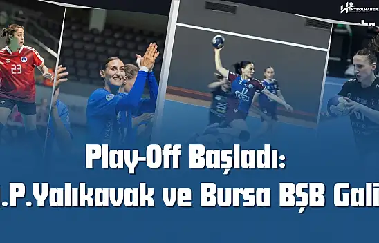 Hentbol Kadınlar Süper Ligi Play-Off Etabı Başladı: İlk Haftada Yalıkavak ve Bursa'dan Net Galibiyetler