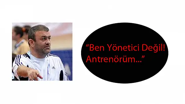 “Ben Yönetici Değil! Antrenörüm…”