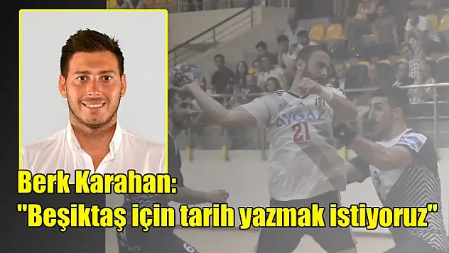 Berk Karahan: “Beşiktaş için tarih yazmak istiyoruz”