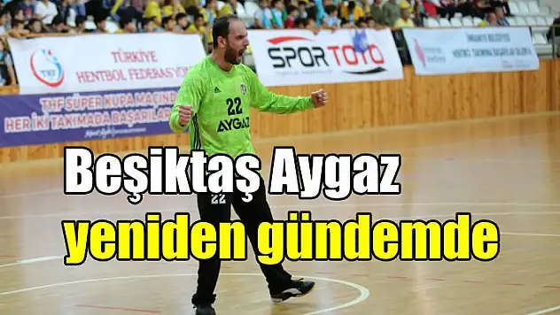 Beşiktaş Aygaz yeniden gündemde