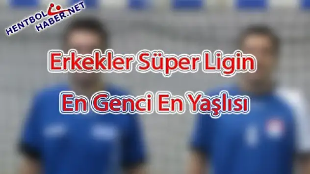 Erkekler Süper Lig’in En Genci, En Yaşlısı