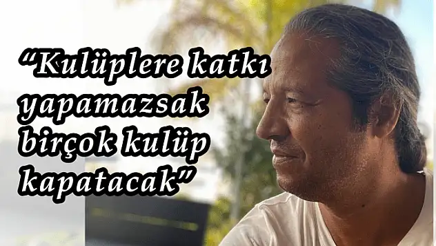 'Kulüplere destek olunmazsa kapanmak zorunda olacaklar'