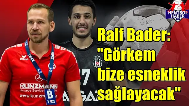Ralf Bader: “Görkem bize esneklik kazandıracak”