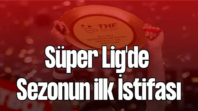 Süper Lig'de sezonun ilk istifası