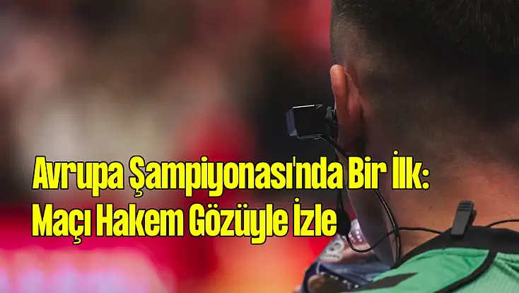 Avrupa Şampiyonası'nda Bir İlk: Maçı Hakem Gözüyle İzle!