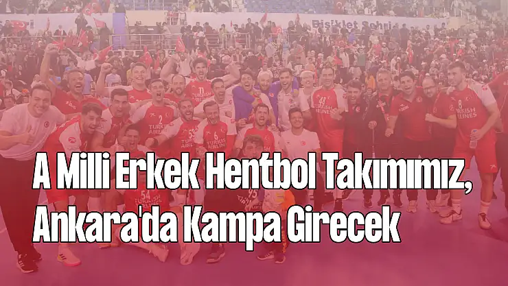 A Milli Erkek Hentbol Takımımız, Ankara'da Kampa Girecek