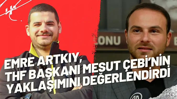 Emre Artkıy, THF Başkanı Mesut Çebi'nin Yaklaşımı İle İlgili Düşüncelerini Dile Getirdi