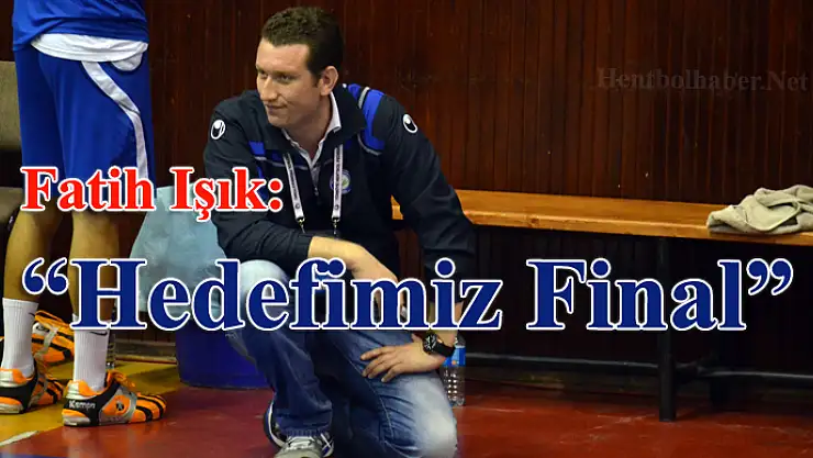 Fatih Işık : “Hedefimiz final”