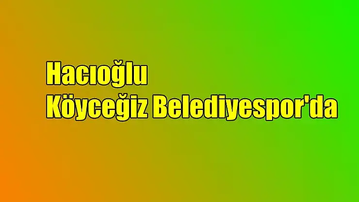 Hacıoğlu, Köyceğiz Belediyespor’da…