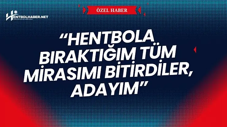 'Hentbola bıraktığım tüm mirasımı bitirdiler, adayım'