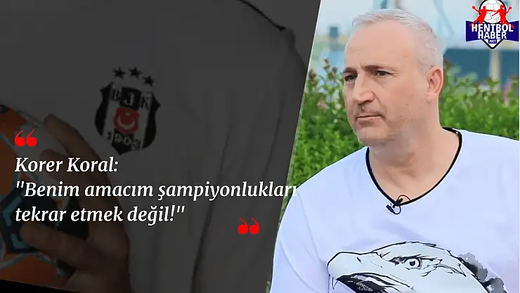Korer Koral: “Benim amacım şampiyonlukları tekrar etmek değil!”