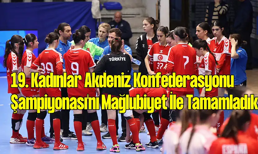 19. Kadınlar Akdeniz Konfederasyonu Şampiyonası'nı Mağlubiyet İle Tamamladık!