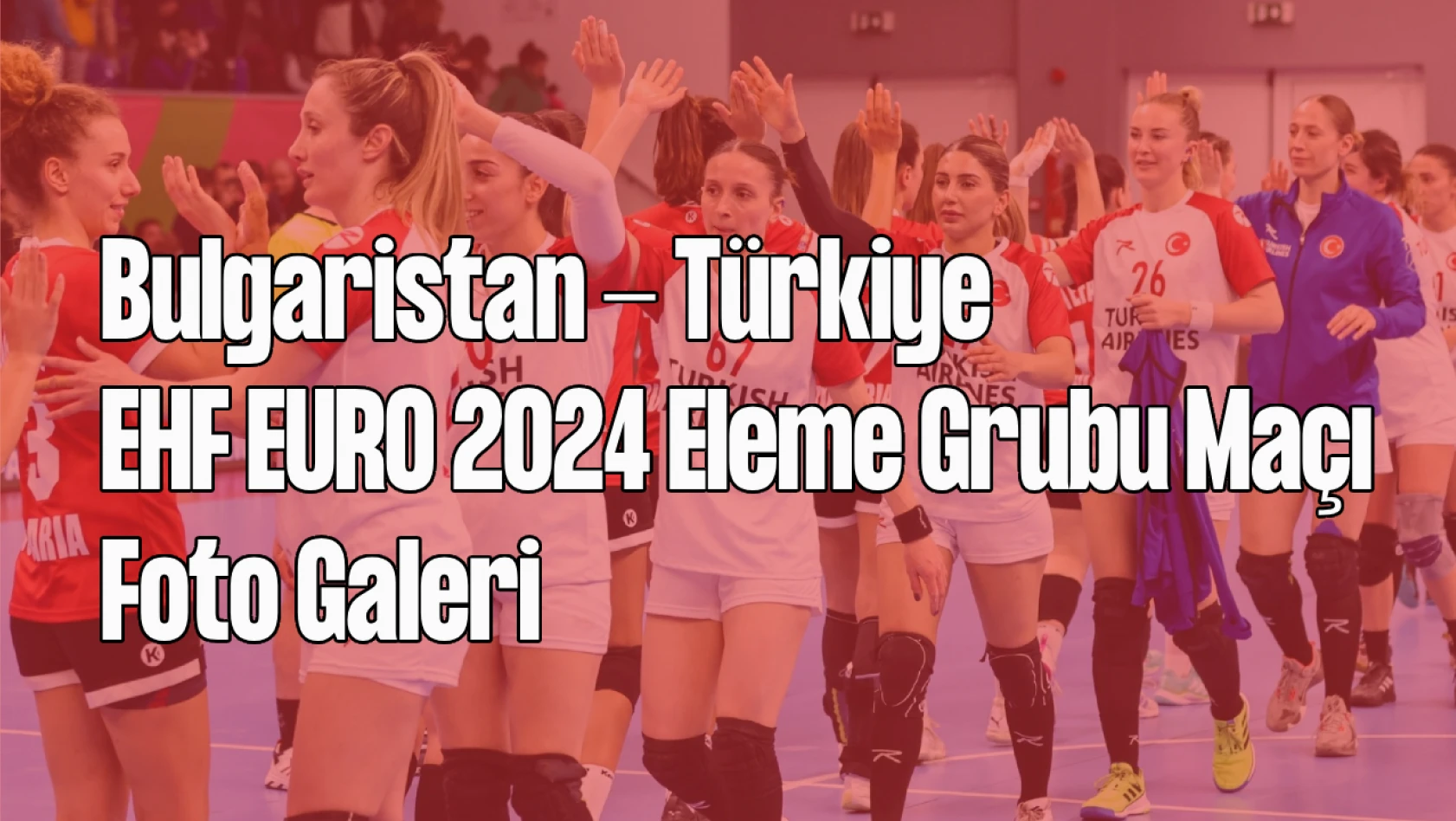 Bulgaristan - Türkiye I EHF Euro 2024 Eleme Grubu Maçı Foto Galeri