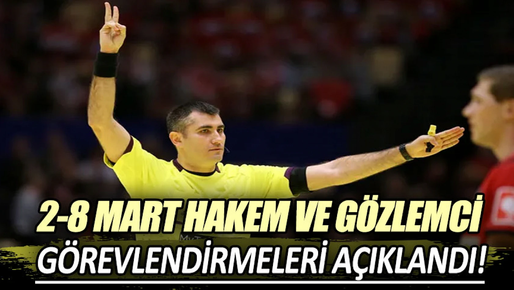 2-8 Mart Hakem ve Gözlemci Görevlendirmeleri Açıklandı!