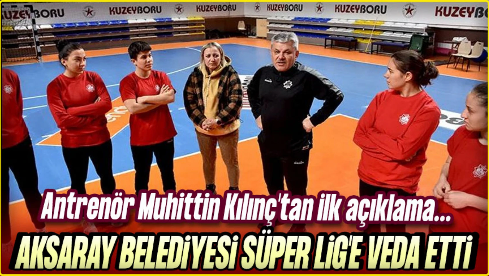 Aksaray Belediyesi Süper Lig'e Veda Etti: Antrenör Muhittin Kılınç'tan İlk Açıklama