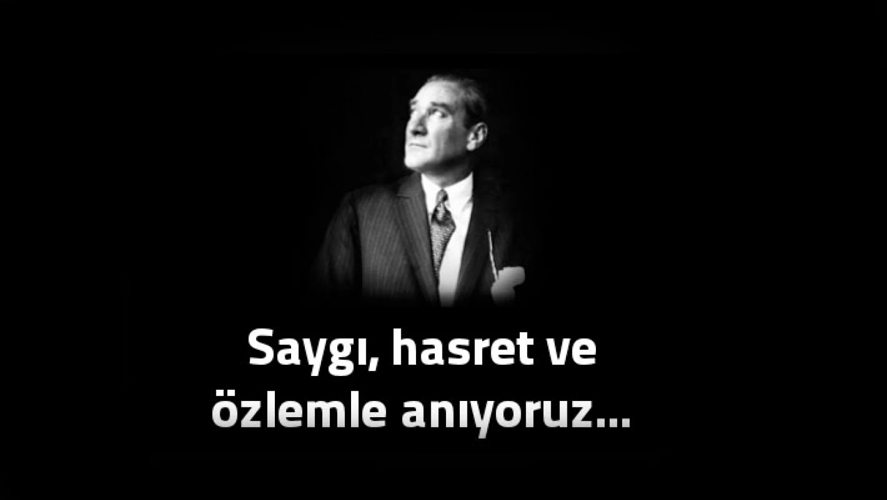 Ulu Önder Mustafa Kemal Atatürk'ü saygıyla anıyoruz