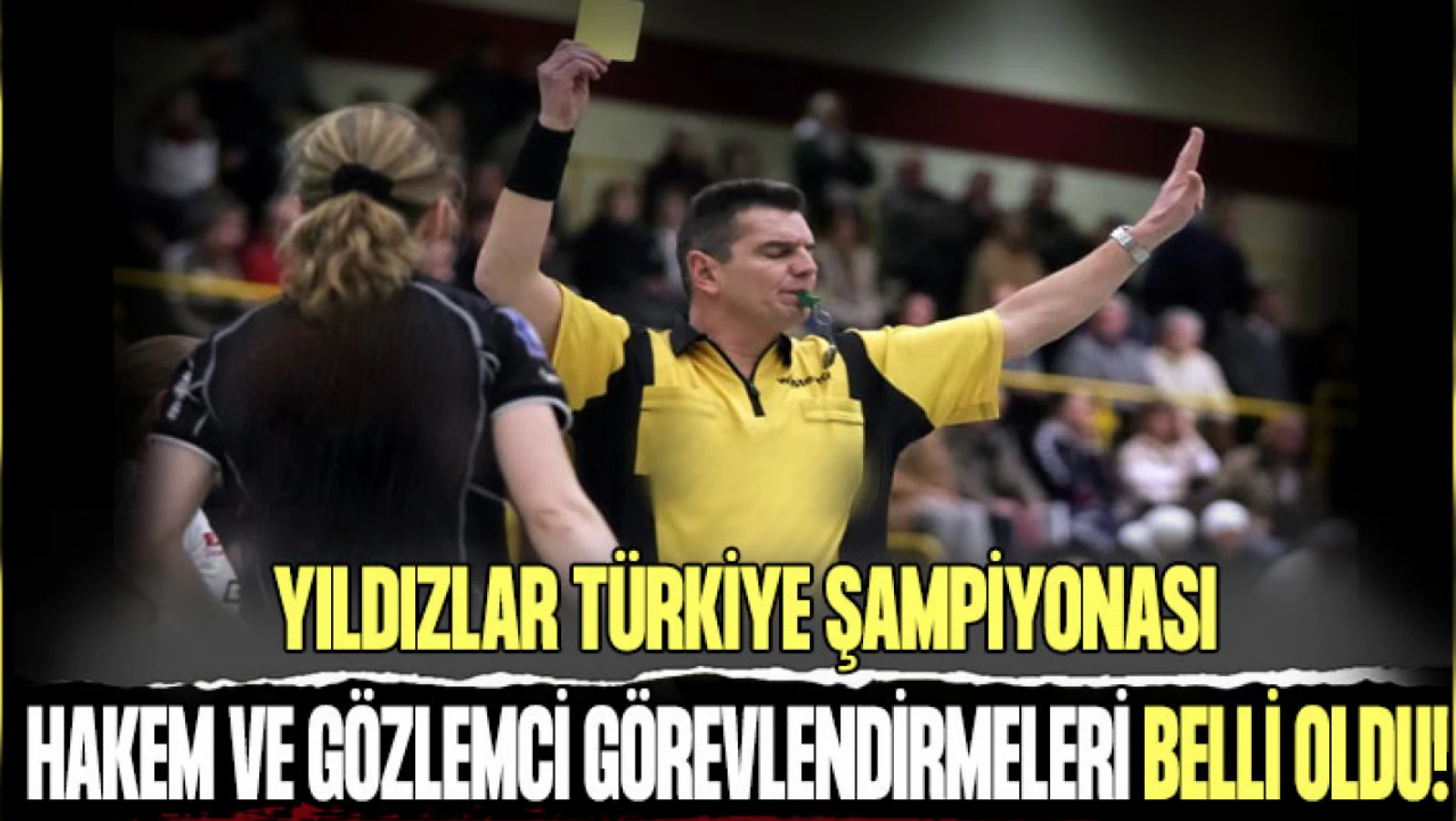 Yıldızlar Türkiye Şampiyonası Hakem ve Gözlemci Görevlendirmeleri Belli Oldu!